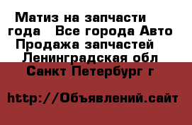 Матиз на запчасти 2010 года - Все города Авто » Продажа запчастей   . Ленинградская обл.,Санкт-Петербург г.